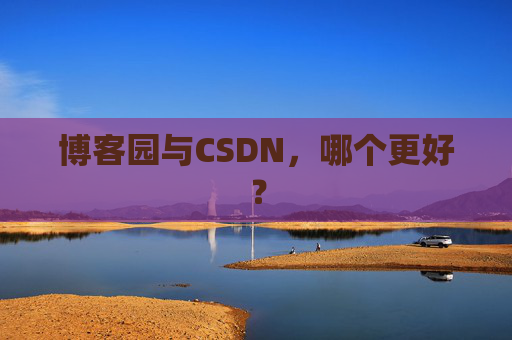 博客园与CSDN,哪个更好? 博客园与CSDN,哪个更好?